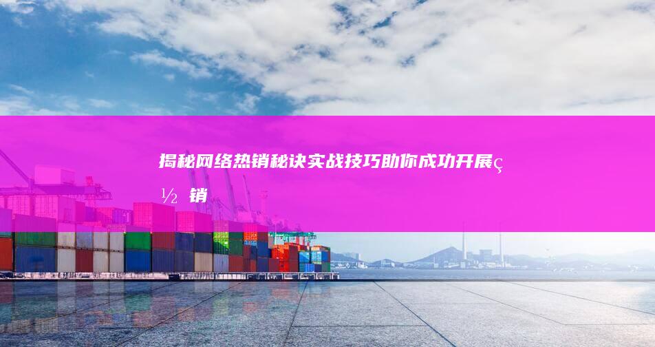 揭秘网络热销秘诀：实战技巧助你成功开展网销